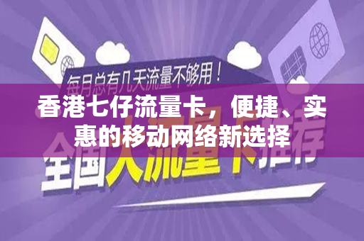 香港七仔流量卡，便捷、实惠的移动网络新选择