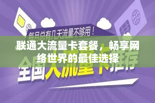 联通大流量卡套餐，畅享网络世界的最佳选择