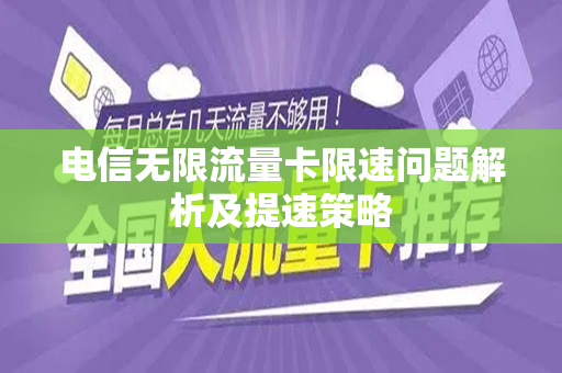 电信无限流量卡限速问题解析及提速策略