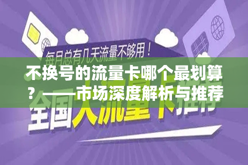 不换号的流量卡哪个最划算？——市场深度解析与推荐