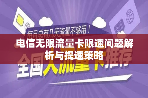 电信无限流量卡限速问题解析与提速策略