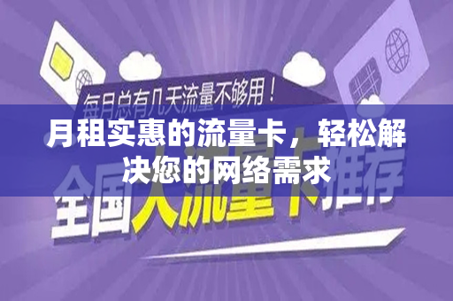 月租实惠的流量卡，轻松解决您的网络需求