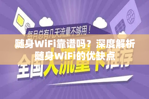 随身WiFi靠谱吗？深度解析随身WiFi的优缺点