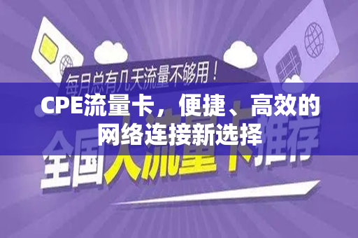 CPE流量卡，便捷、高效的网络连接新选择