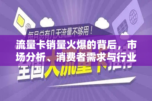 流量卡销量火爆的背后，市场分析、消费者需求与行业趋势