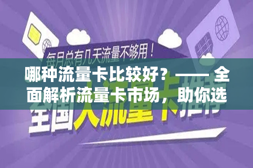 哪种流量卡比较好？—— 全面解析流量卡市场，助你选择最佳产品