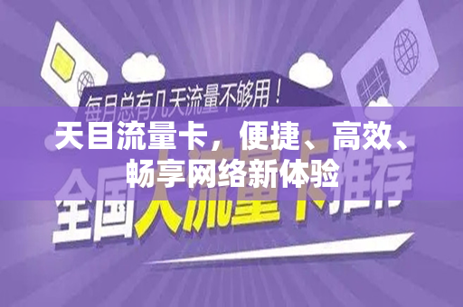 天目流量卡，便捷、高效、畅享网络新体验