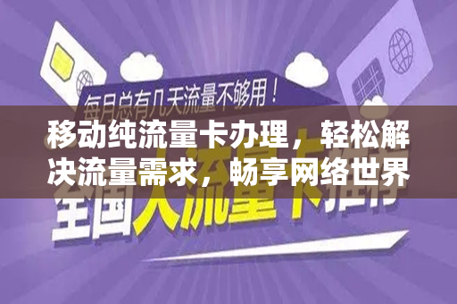 移动纯流量卡办理，轻松解决流量需求，畅享网络世界