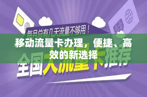 移动流量卡办理，便捷、高效的新选择