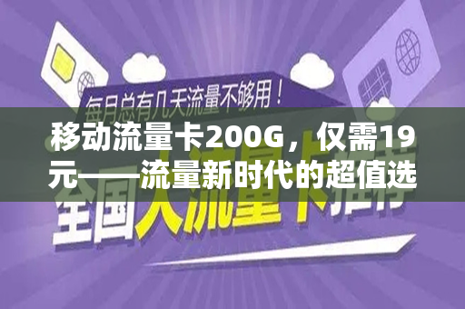 移动流量卡200G，仅需19元——流量新时代的超值选择