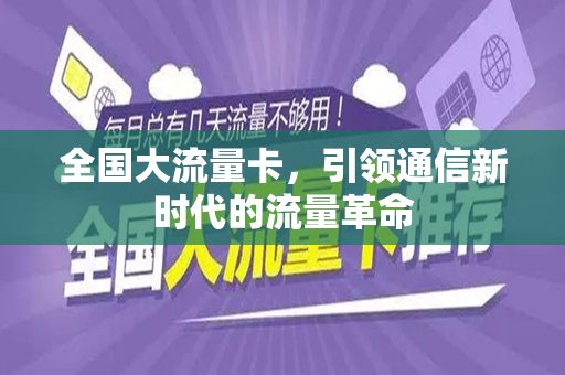 全国大流量卡，引领通信新时代的流量革命