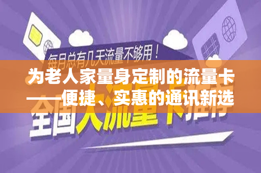 为老人家量身定制的流量卡——便捷、实惠的通讯新选择