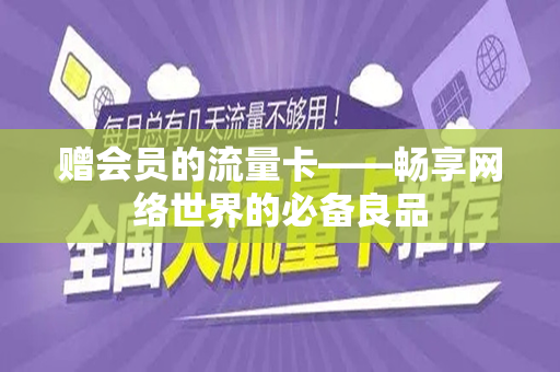 赠会员的流量卡——畅享网络世界的必备良品