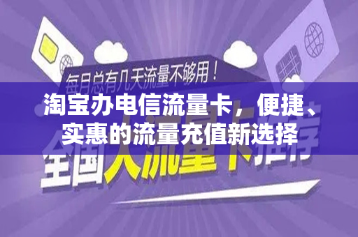 淘宝办电信流量卡，便捷、实惠的流量充值新选择