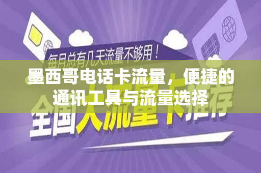 墨西哥电话卡流量，便捷的通讯工具与流量选择