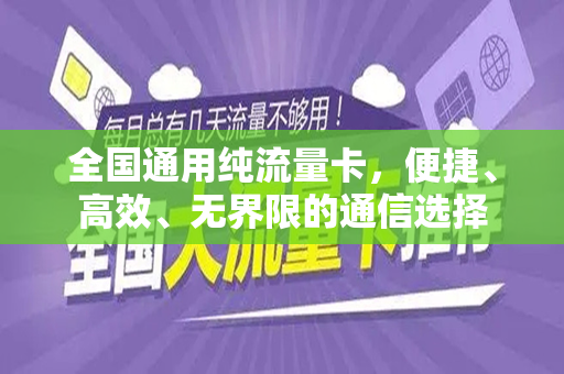 全国通用纯流量卡，便捷、高效、无界限的通信选择