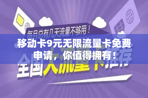 移动卡9元无限流量卡免费申请，你值得拥有！