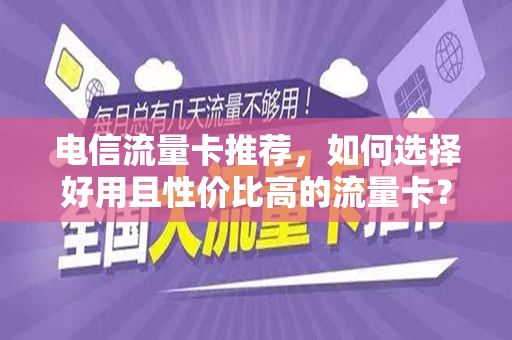 电信流量卡推荐，如何选择好用且性价比高的流量卡？