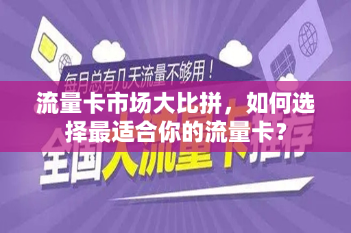 流量卡市场大比拼，如何选择最适合你的流量卡？