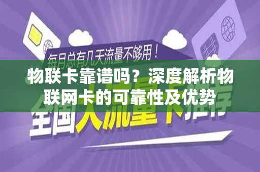 物联卡靠谱吗？深度解析物联网卡的可靠性及优势