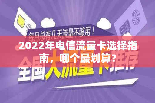 2022年电信流量卡选择指南，哪个最划算？