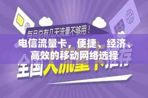 电信流量卡，便捷、经济、高效的移动网络选择