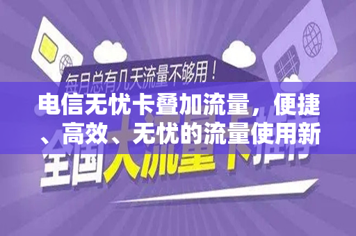 电信无忧卡叠加流量，便捷、高效、无忧的流量使用新体验