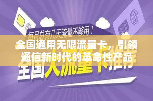 全国通用无限流量卡，引领通信新时代的革命性产品