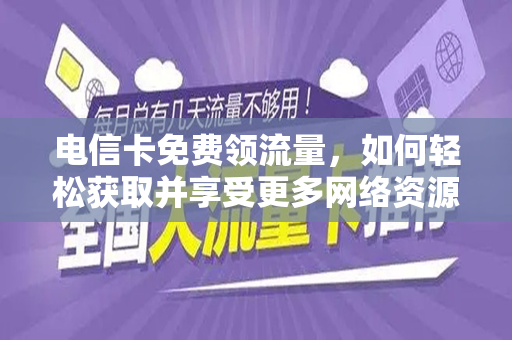 电信卡免费领流量，如何轻松获取并享受更多网络资源