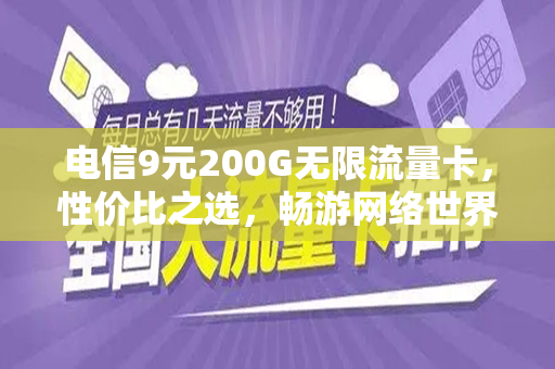 电信9元200G无限流量卡，性价比之选，畅游网络世界