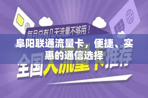 阜阳联通流量卡，便捷、实惠的通信选择