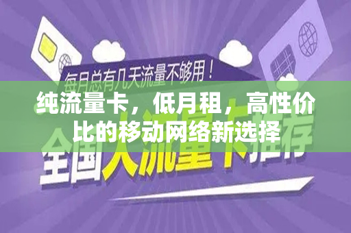 纯流量卡，低月租，高性价比的移动网络新选择