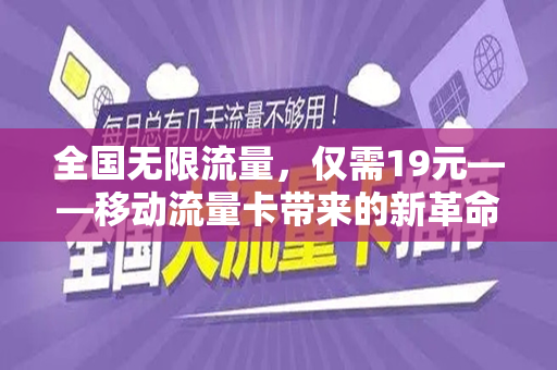 全国无限流量，仅需19元——移动流量卡带来的新革命