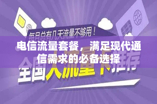 电信流量套餐，满足现代通信需求的必备选择