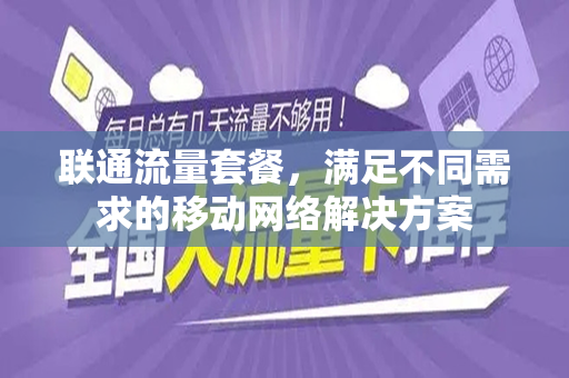 联通流量套餐，满足不同需求的移动网络解决方案