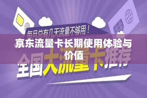 京东流量卡长期使用体验与价值