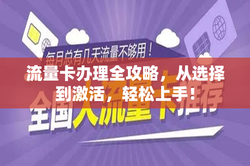 流量卡办理全攻略，从选择到激活，轻松上手！