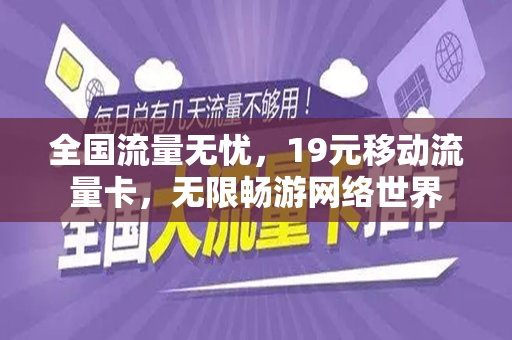 全国流量无忧，19元移动流量卡，无限畅游网络世界