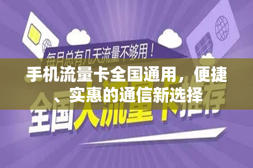 手机流量卡全国通用，便捷、实惠的通信新选择