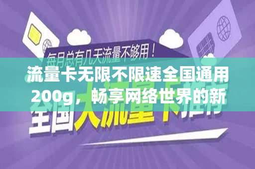 流量卡无限不限速全国通用200g，畅享网络世界的新选择