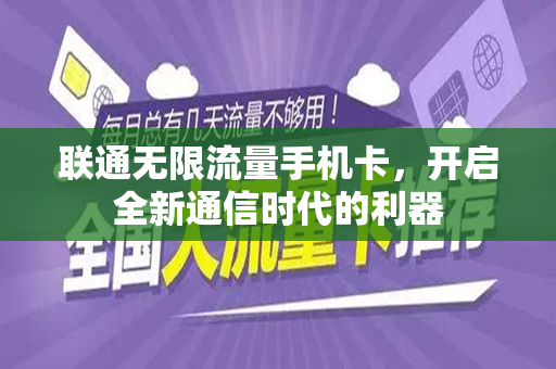 联通无限流量手机卡，开启全新通信时代的利器