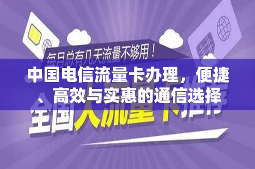 中国电信流量卡办理，便捷、高效与实惠的通信选择