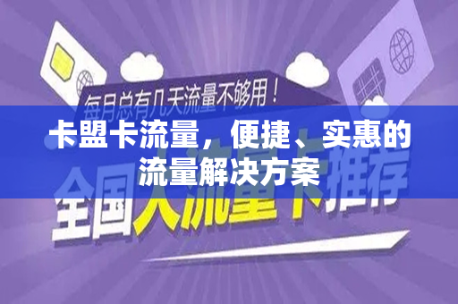 卡盟卡流量，便捷、实惠的流量解决方案
