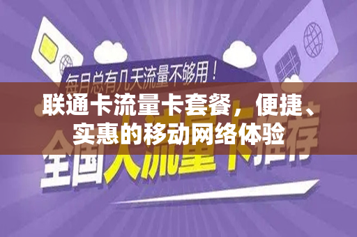 联通卡流量卡套餐，便捷、实惠的移动网络体验