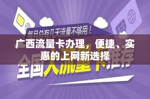 广西流量卡办理，便捷、实惠的上网新选择