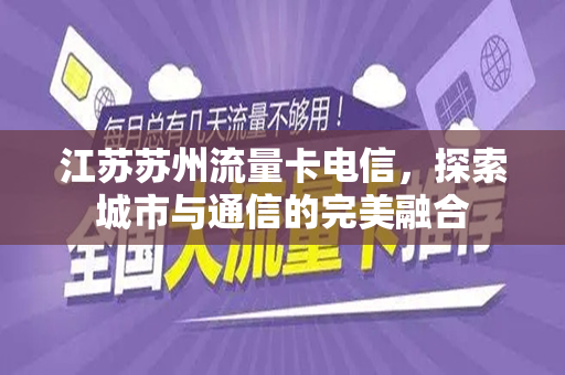 江苏苏州流量卡电信，探索城市与通信的完美融合