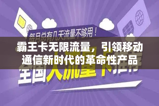 霸王卡无限流量，引领移动通信新时代的革命性产品