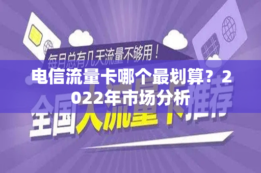 电信流量卡哪个最划算？2022年市场分析