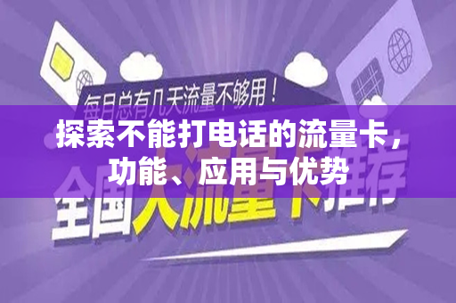 探索不能打电话的流量卡，功能、应用与优势