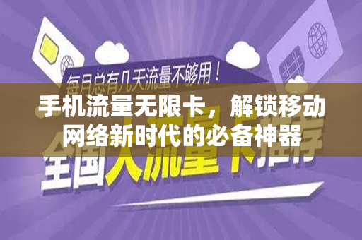 手机流量无限卡，解锁移动网络新时代的必备神器